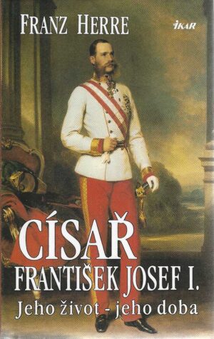 Císař František Josef I. Jeho život - jeho doba